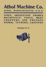 Athol Machine Co. Vises, Grindstone Frames, Machinists' Tools, Meat Choppers and Presses, Animal Tethers, Castings: Catalogue No. 31 - 15 Feb 2023