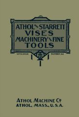 Athol and Starrett Vises, Machinery, and Fine Tools: Catalogue Number 34 - 15 Feb 2023