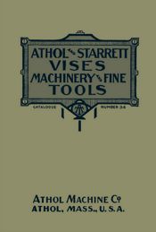 Athol and Starrett Vises, Machinery, and Fine Tools: Catalogue Number 34 - 15 Feb 2023