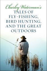 Charley Waterman's Tales of Fly-Fishing, Wingshooting, and the Great Outdoors - 3 Feb 2015