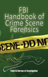 FBI Handbook of Crime Scene Forensics - 17 Aug 2008