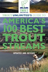Trout Unlimited's Guide to America's 100 Best Trout Streams, Updated and Revised - 17 Sep 2013