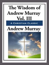 The Wisdom of Andrew Murray Volume III - 1 Jul 2013