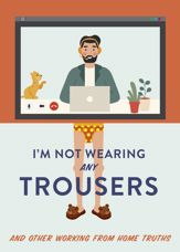 I'm Not Wearing Any Trousers - 26 Nov 2020
