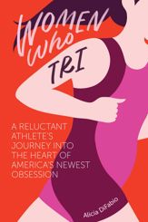 Women Who Tri: A Reluctant Athlete's Journey into the Heart of America's Newest Obsession - 2 Apr 2017