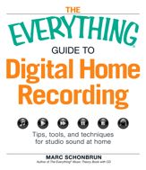 The Everything Guide to Digital Home Recording - 18 Oct 2009