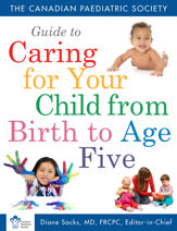 Canadian Paediatric Society Guide To Caring For Your Child From Birth to Age 5 - 1 Apr 2014
