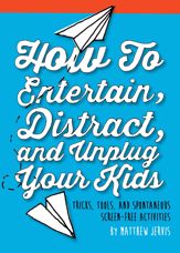 How to Entertain, Distract, and Unplug Your Kids - 4 Aug 2015