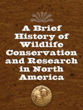 A Brief History of Wildlife Conservation and Research in North America - 1 Feb 2012