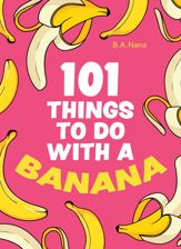 101 Things to Do With a Banana - 13 Apr 2023