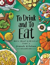 To Drink and to Eat Vol. 2: More Meals and Mischief from a French Kitchen - 20 Jan 2021