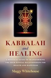 Kabbalah and Healing: A Mystical Guide to Transforming the Four Pivotal Relationships for Health and Happiness - 31 Jul 2020