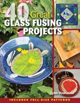 40 Great Glass Fusing Projects - 1 Apr 2014