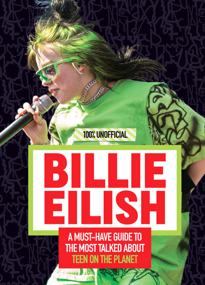 Billie Eilish: 100% Unofficial – A Must-Have Guide to the Most Talked-About Teen on the Planet