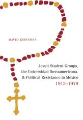 Jesuit Student Groups, the Universidad Iberoamericana, and Political Resistance in Mexico, 1913-1979 - 1 Jun 2014