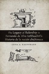 The Legacy of Rulership in Fernando de Alva Ixtlilxochitl's Historia de la nación chichimeca - 30 Jun 2019