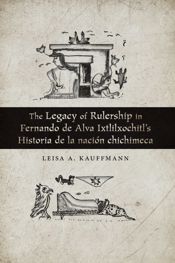 The Legacy of Rulership in Fernando de Alva Ixtlilxochitl's Historia de la nación chichimeca - 30 Jun 2019