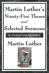 Martin Luther's Ninety-Five Theses and Selected Sermons - 14 Mar 2013