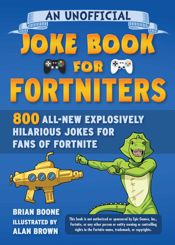 An Unofficial Joke Book for Fortniters: 800 All-New Explosively Hilarious Jokes for Fans of Fortnite - 16 Nov 2021