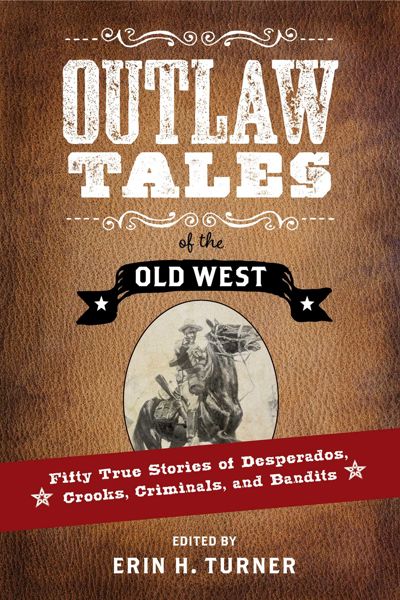 Outlaw Tales of the Old West: Fifty True Stories of Desperados, Crooks, Criminals, and Bandits