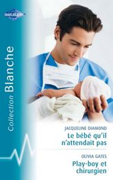 Le bébé qu'il n'attendait pas - Playboy et chirurgien (Harlequin Blanche) - 15 Jan 2011