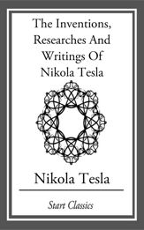 Inventions, Researches And Writings Of Nikola Tesla - 1 Jan 2014