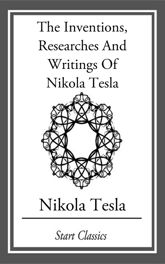 Inventions, Researches And Writings Of Nikola Tesla - 1 Jan 2014