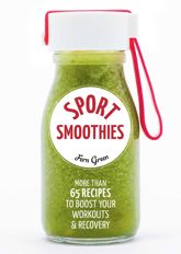 Sport Smoothies:More than 65 Recipes to Boost Your Workouts & Recovery - 12 Apr 2019